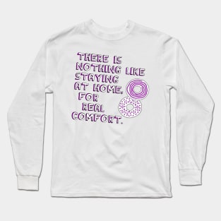 There Is Nothing Like Staying at Home, For Real Comfort Long Sleeve T-Shirt